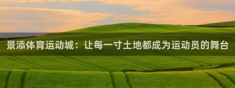 意昂44平台注册：景添体育运动城：让每一寸土地都成为运动员的舞台