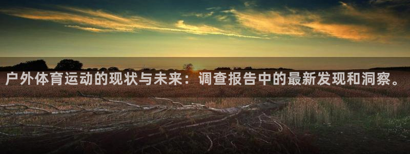 意昂44代理：户外体育运动的现状与未来：调查报告中的最新发现和洞察。