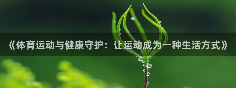 意昂4凯捷开号链接：《体育运动与健康守护：让运动成为一种生活方式》