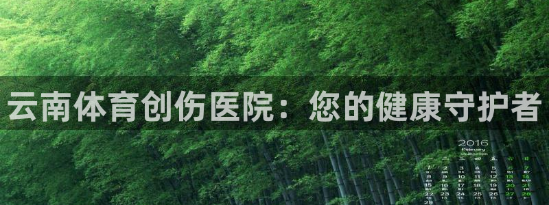意昂42注册：云南体育创伤医院：您的健康守护者