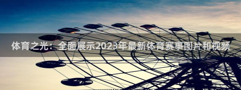 意昂42体育登录入口：体育之光：全面展示2023年最新体育赛事图片和视频
