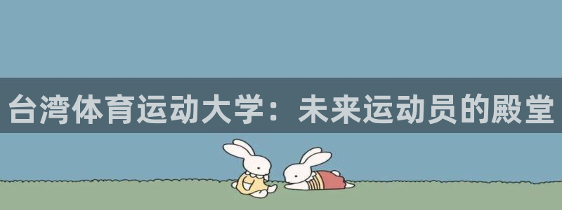 意昂4平台注册：台湾体育运动大学：未来运动员的殿堂