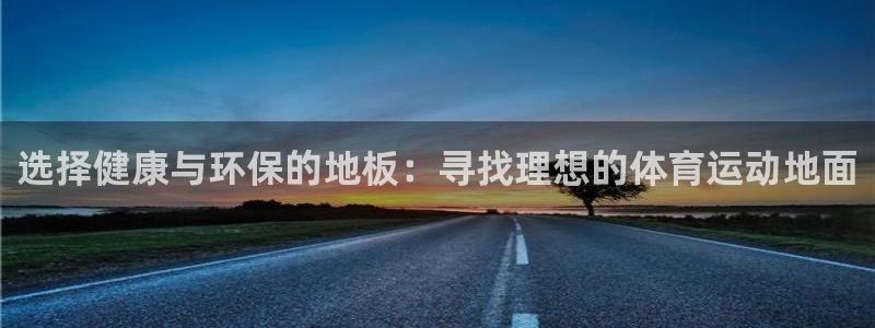意昂4集团：选择健康与环保的地板：寻找理想的体育运动地面