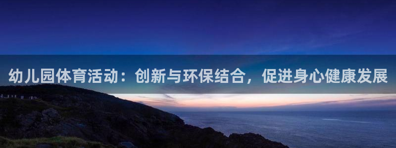 意昂4kgame：幼儿园体育活动：创新与环保结合，促进身心健康发展