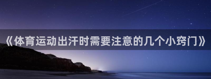 意昂4f凯捷平台在线注册：《体育运动出汗时需要注意的几个小窍门》