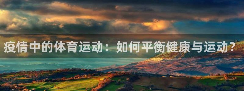 意昂4平台：疫情中的体育运动：如何平衡健康与运动？
