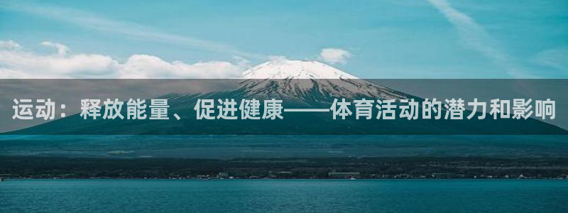 意昂4体育凯捷平台注册：运动：释放能量、促进健康——体育活动的潜力和影响
