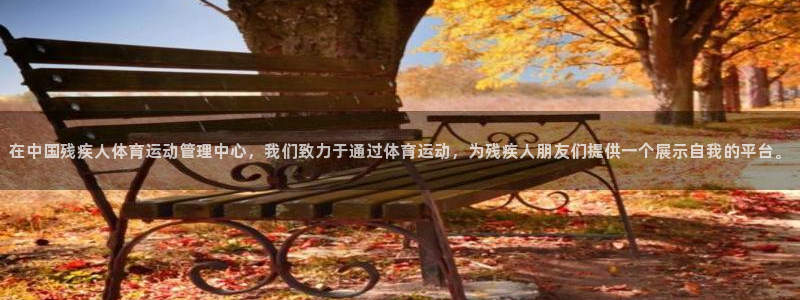 意昂42登录入口：在中国残疾人体育运动管理中心，我们致力于通过体育运动，为残疾人朋友们提供一个展示自我的平台。