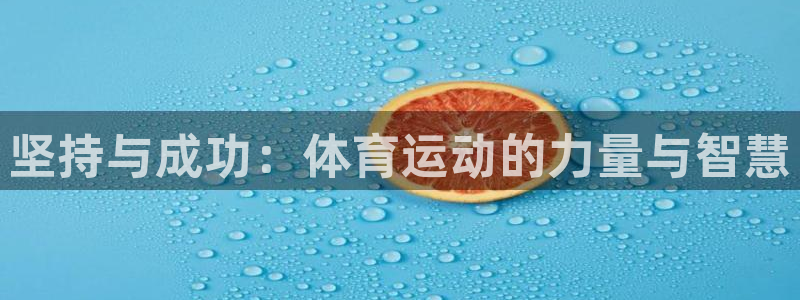 意昂4体育平台开户链接：坚持与成功：体育运动的力量与智慧
