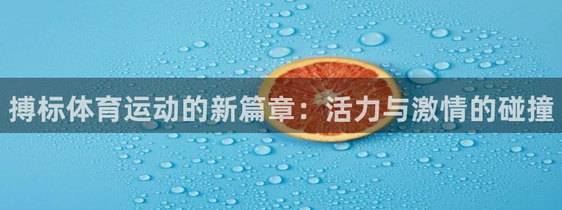 意昂4体育用品：搏标体育运动的新篇章：活力与激情的碰撞