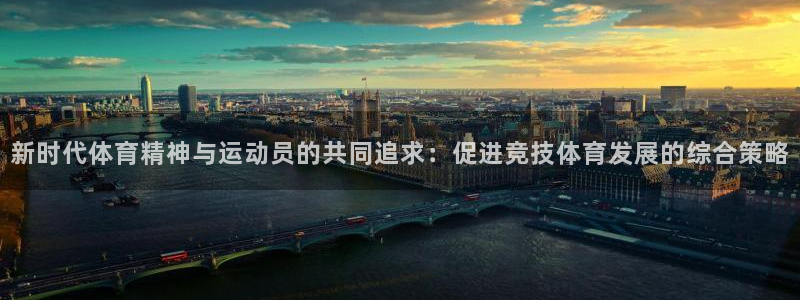 意昂42登录地址：新时代体育精神与运动员的共同追求：促进竞技体育发展的综合策略