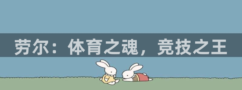 意昂4体育注册登录入口：劳尔：体育之魂，竞技之王