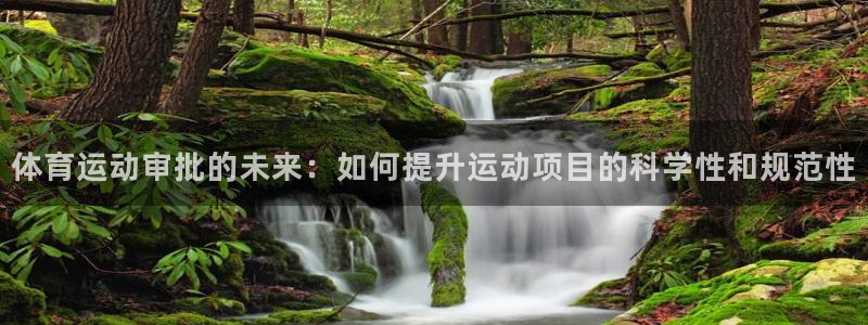 意昂42体育登录入口：体育运动审批的未来：如何提升运动项目的科学性和规范性