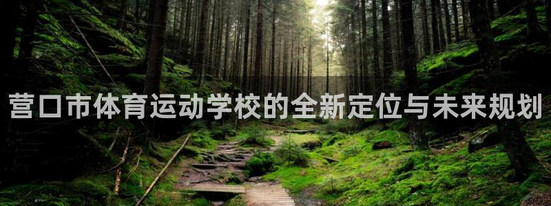 意昂4平台注册：营口市体育运动学校的全新定位与未来规划