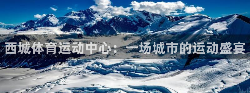 意昂4集团：西城体育运动中心：一场城市的运动盛宴