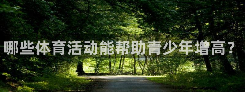 意昂4娱乐官网入口：哪些体育活动能帮助青少年增高？