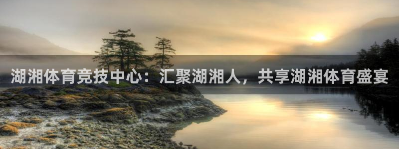 意昂4在线注册：湖湘体育竞技中心：汇聚湖湘人，共享湖湘体育盛宴