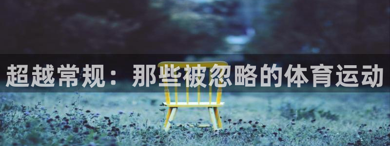 意昂4集团总部：超越常规：那些被忽略的体育运动
