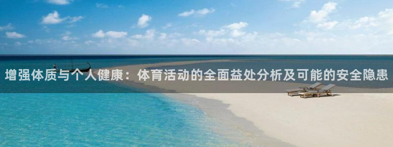 www.意昂4体育.com：增强体质与个人健康：体育活动的全面益处分析及可能的安全隐患