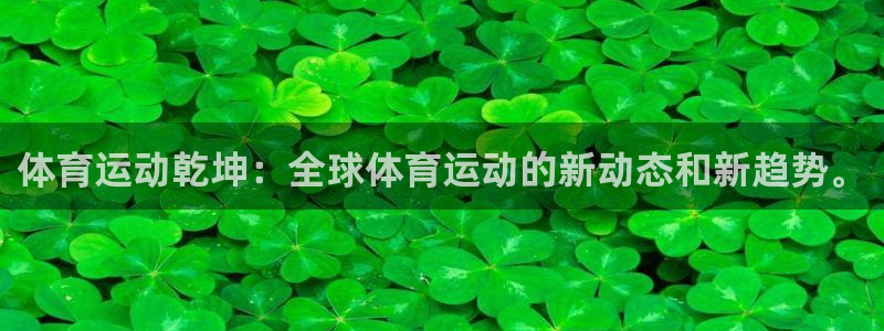 意昂4平台：体育运动乾坤：全球体育运动的新动态和新趋势。