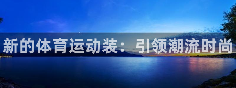 意昂42登录地址：新的体育运动装：引领潮流时尚