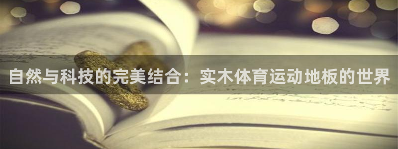 意昂4凯捷平台注册链接：自然与科技的完美结合：实木体育运动地板的世界