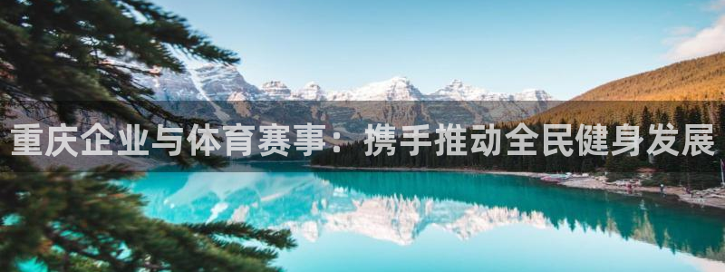 意昂4凯捷注册：重庆企业与体育赛事：携手推动全民健身发展
